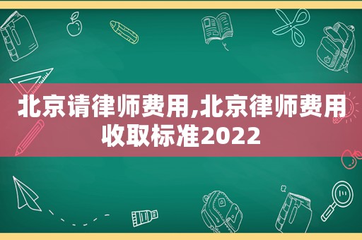 北京請律師費用,北京律師費用收取標準2022