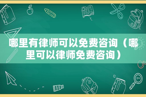 哪里有律師可以免費(fèi)咨詢（哪里可以律師免費(fèi)咨詢）