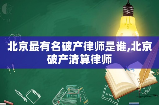 北京最有名破產律師是誰,北京破產清算律師