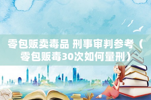 零包販賣毒品 刑事審判參考（零包販毒30次如何量刑）