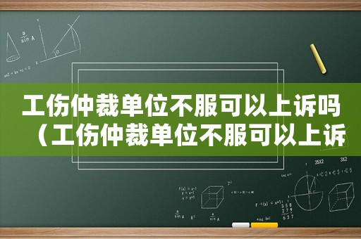 工傷仲裁單位不服可以上訴嗎（工傷仲裁單位不服可以上訴嗎）