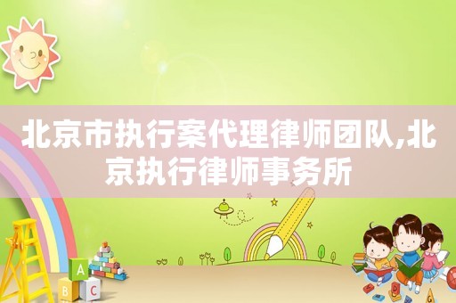 北京市執(zhí)行案代理律師團隊,北京執(zhí)行律師事務(wù)所