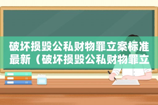 破壞損毀公私財物罪立案標(biāo)準(zhǔn)最新（破壞損毀公私財物罪立案標(biāo)準(zhǔn)）