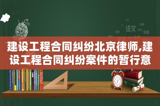建設工程合同糾紛北京律師,建設工程合同糾紛案件的暫行意見