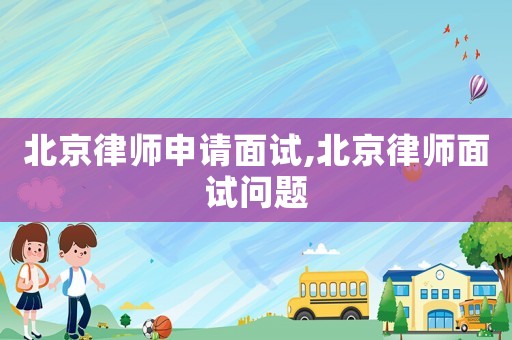 北京律師申請面試,北京律師面試問題