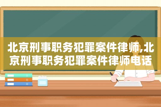 北京刑事職務(wù)犯罪案件律師,北京刑事職務(wù)犯罪案件律師電話
