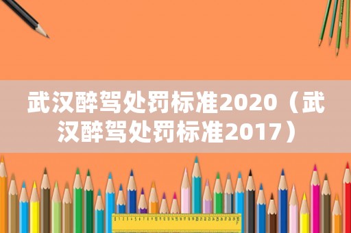 武漢醉駕處罰標準2020（武漢醉駕處罰標準2017）