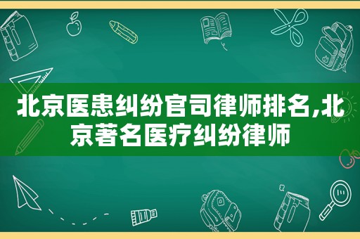 北京醫患糾紛官司律師排名,北京著名醫療糾紛律師