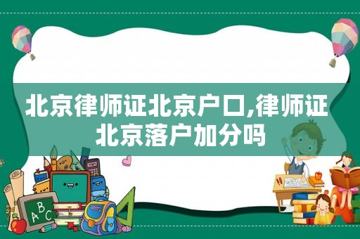 北京律師證北京戶口,律師證 北京落戶加分嗎