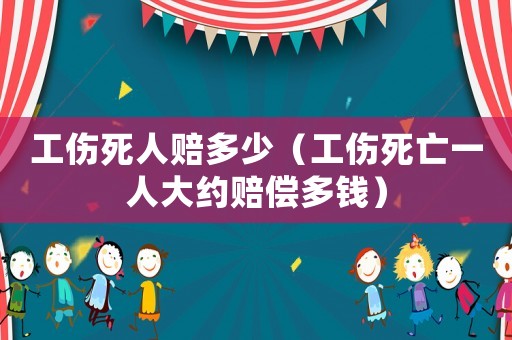 工傷死人賠多少（工傷死亡一人大約賠償多錢）