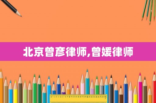 北京曾彥律師,曾媛律師