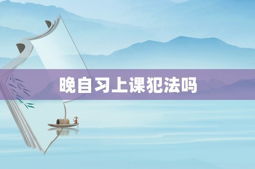 晚自習(xí)上課犯法嗎