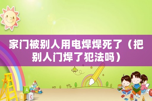 家門被別人用電焊焊死了（把別人門焊了犯法嗎）