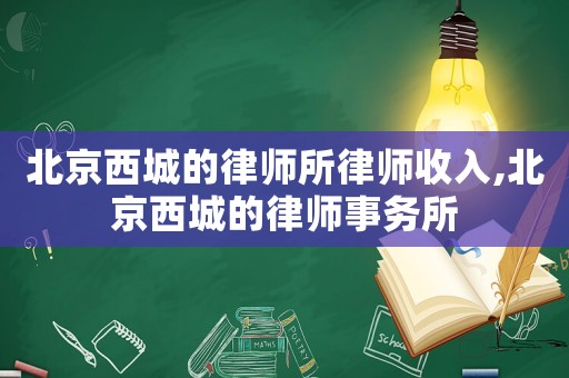 北京西城的律師所律師收入,北京西城的律師事務所