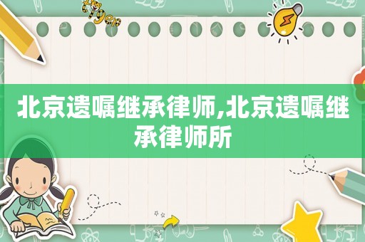 北京遺囑繼承律師,北京遺囑繼承律師所