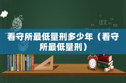 看守所最低量刑多少年（看守所最低量刑）