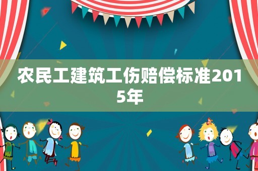 農(nóng)民工建筑工傷賠償標準2015年