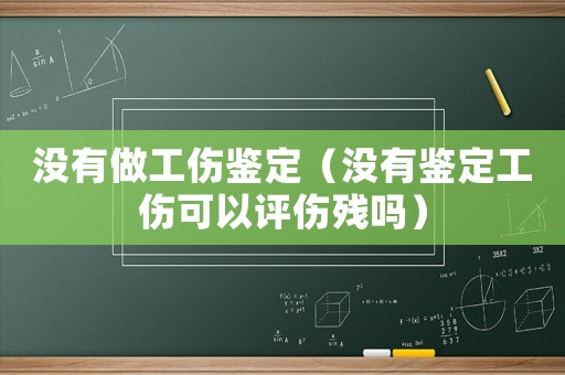 沒有做工傷鑒定（沒有鑒定工傷可以評傷殘嗎）