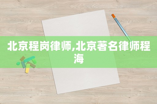 北京程崗律師,北京著名律師程海