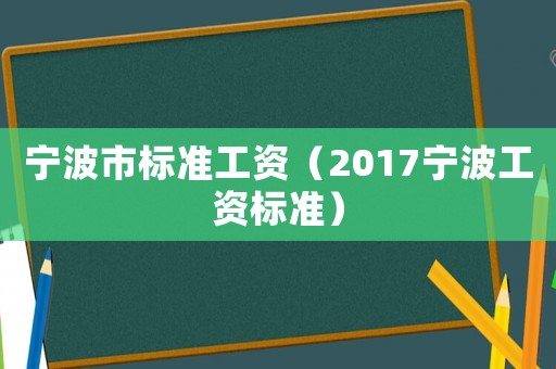 寧波市標(biāo)準(zhǔn)工資（2017寧波工資標(biāo)準(zhǔn)）