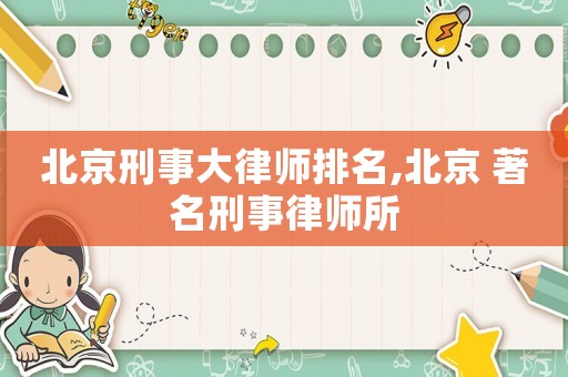 北京刑事大律師排名,北京 著名刑事律師所