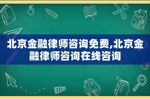 北京金融律師咨詢免費(fèi),北京金融律師咨詢在線咨詢