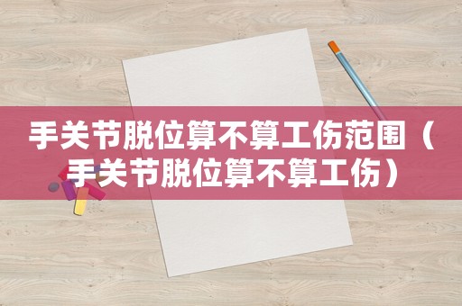 手關節脫位算不算工傷范圍（手關節脫位算不算工傷）