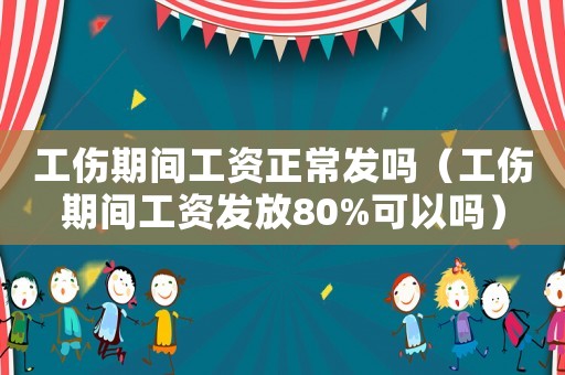 工傷期間工資正常發嗎（工傷期間工資發放80%可以嗎）