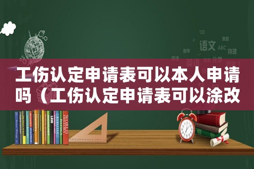 工傷認定申請表可以本人申請嗎（工傷認定申請表可以涂改么）