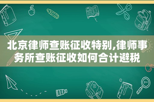 北京律師查賬征收特別,律師事務所查賬征收如何合計避稅
