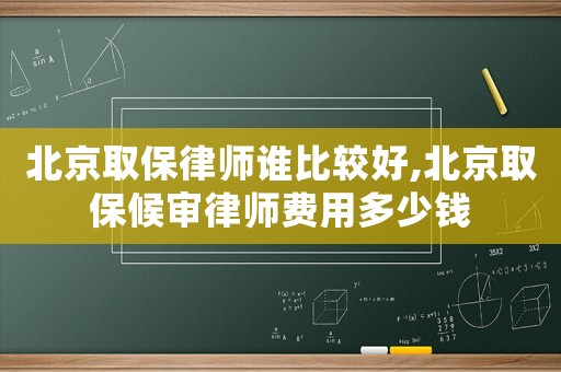 北京取保律師誰(shuí)比較好,北京取保候?qū)徛蓭熧M(fèi)用多少錢