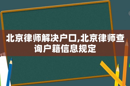 北京律師解決戶口,北京律師查詢戶籍信息規定