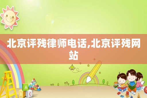 北京評殘律師電話,北京評殘網站