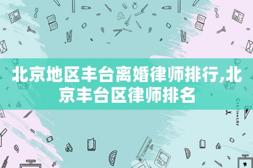 北京地區豐臺離婚律師排行,北京豐臺區律師排名