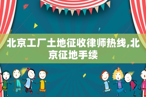 北京工廠土地征收律師熱線,北京征地手續