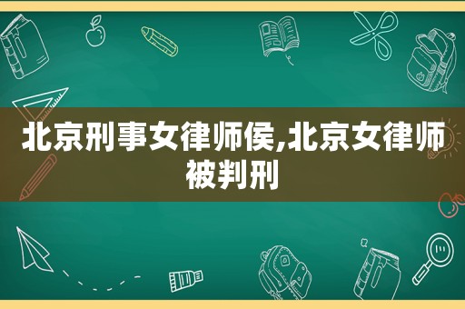 北京刑事女律師侯,北京女律師被判刑