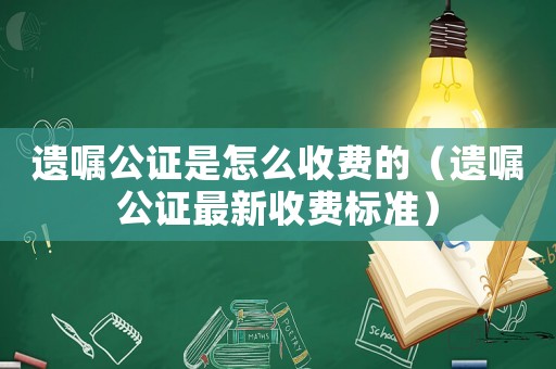 遺囑公證是怎么收費的（遺囑公證最新收費標準）