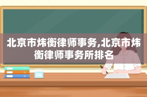 北京市煒衡律師事務,北京市煒衡律師事務所排名