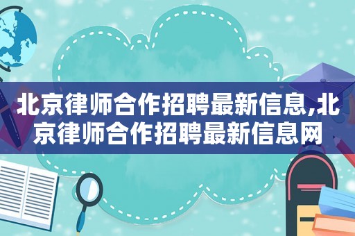 北京律師合作招聘最新信息,北京律師合作招聘最新信息網