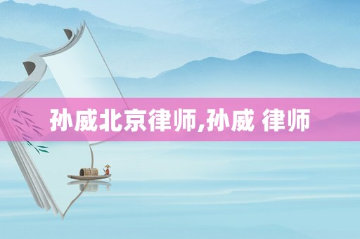 孫威北京律師,孫威 律師