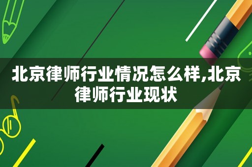 北京律師行業情況怎么樣,北京律師行業現狀