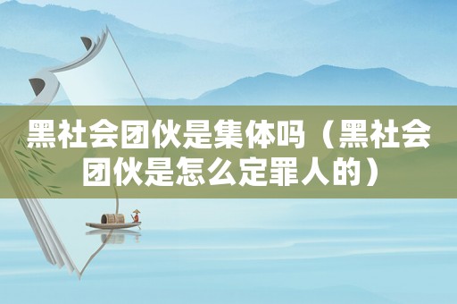 黑社會團伙是集體嗎（黑社會團伙是怎么定罪人的）