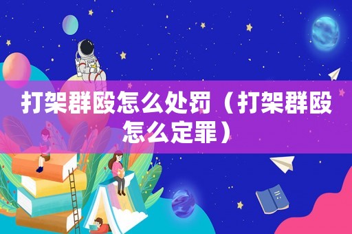 打架群毆怎么處罰（打架群毆怎么定罪）