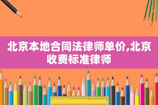 北京本地合同法律師單價(jià),北京收費(fèi)標(biāo)準(zhǔn)律師