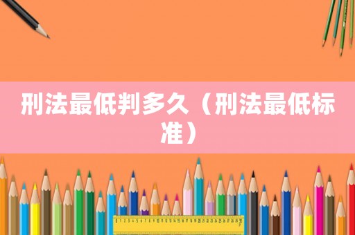 刑法最低判多久（刑法最低標準）