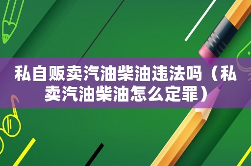 私自販賣汽油柴油違法嗎（私賣汽油柴油怎么定罪）