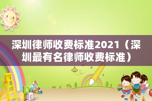 深圳律師收費標準2021（深圳最有名律師收費標準）