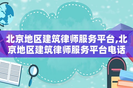 北京地區建筑律師服務平臺,北京地區建筑律師服務平臺電話