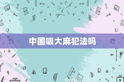 中國吸大麻犯法嗎