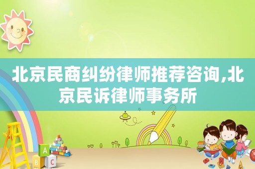 北京民商糾紛律師推薦咨詢,北京民訴律師事務所